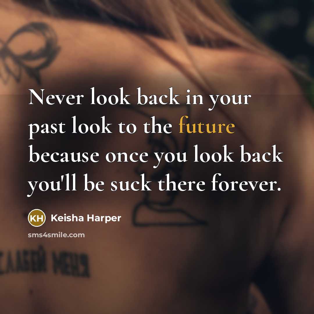 “Never look back in your past look to the future because once you look back you'll be suck there forever.” quote by Keisha Harper