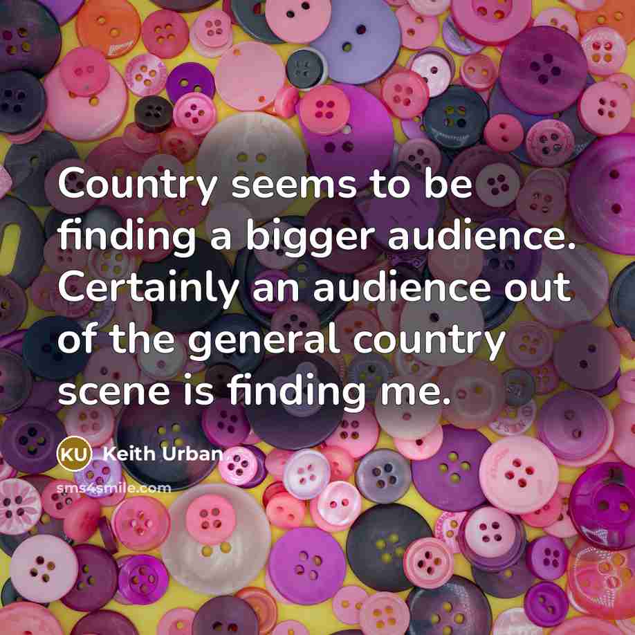 “Country seems to be finding a bigger audience. Certainly an…” quote by Keith Urban