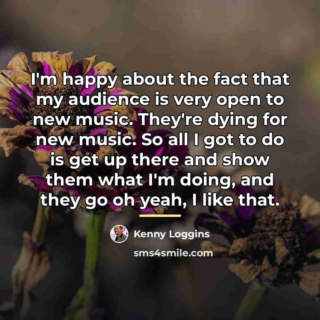 “I'm happy about the fact that my audience is very…” quote by Kenny Loggins