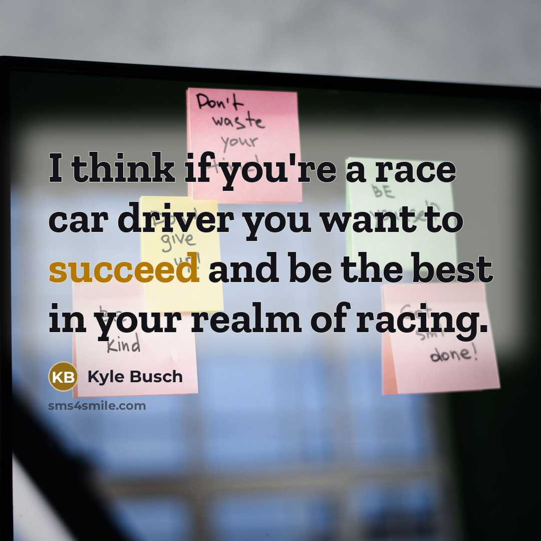 “I think if you're a race car driver you want…” quote by Kyle Busch