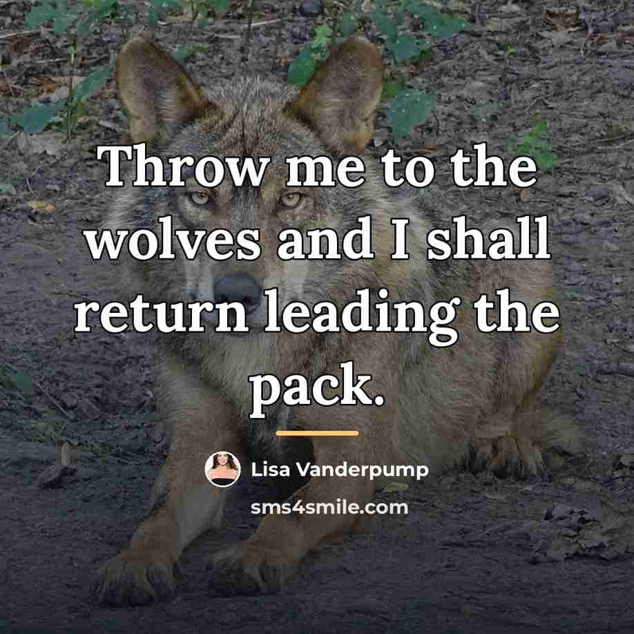 “Throw me to the wolves and I shall return leading…” quote by Lisa Vanderpump