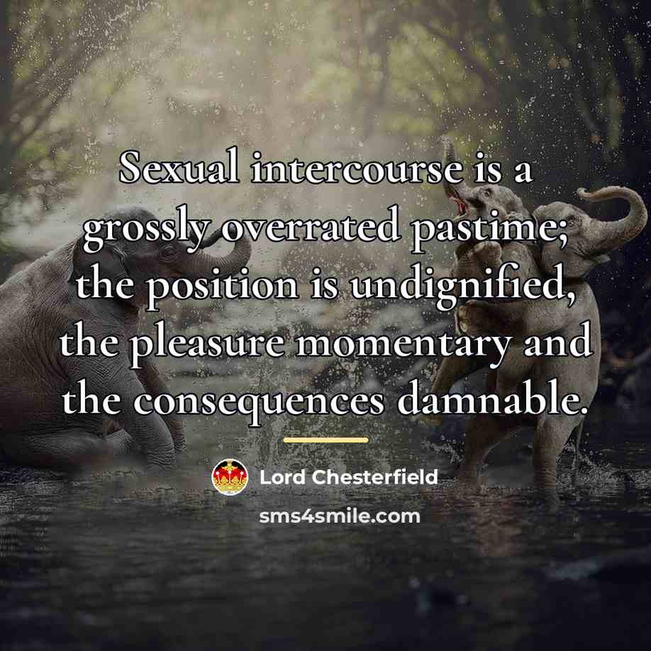 “Sexual intercourse is a grossly overrated pastime; the position is…” quote by Lord Chesterfield
