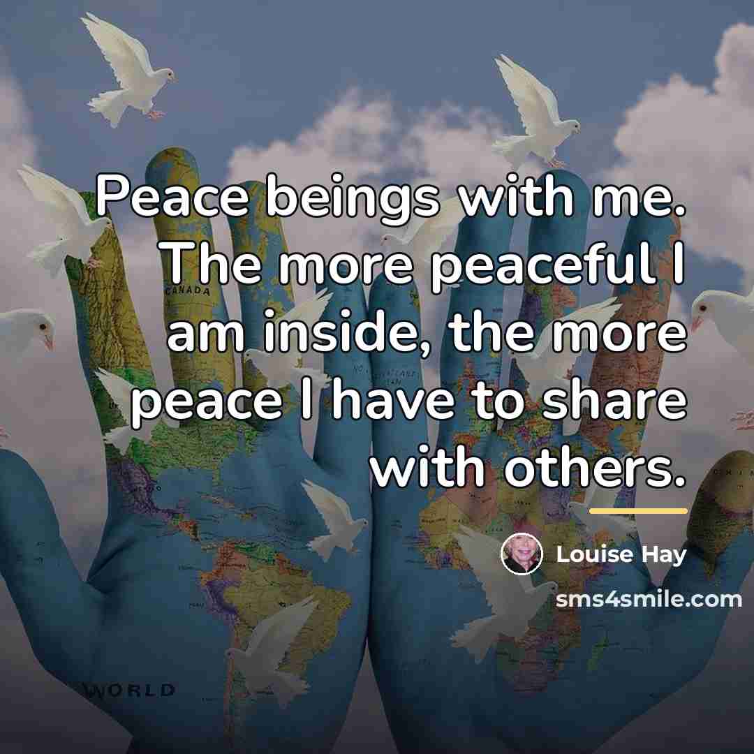 “Peace beings with me. The more peaceful I am inside,…” quote by Louise Hay