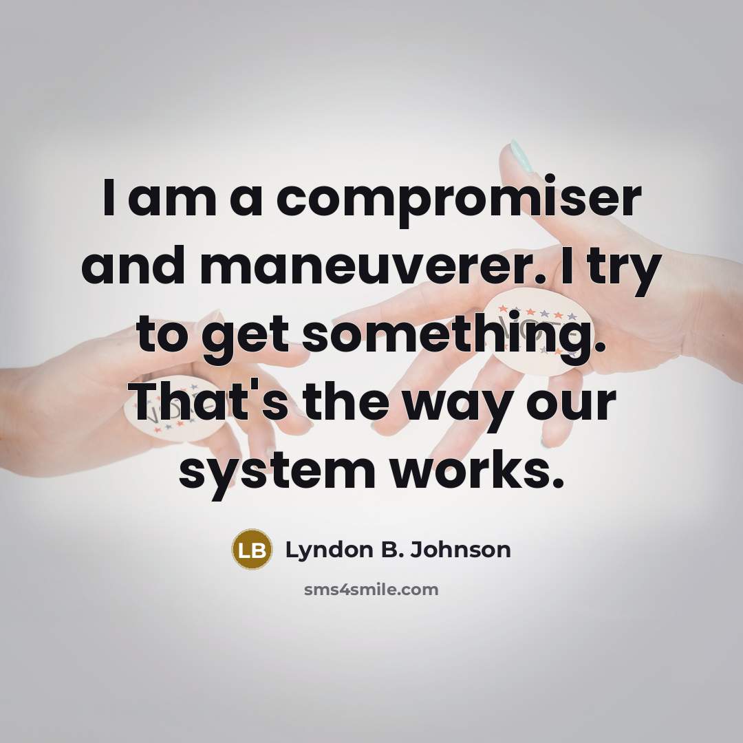 “I am a compromiser and maneuverer. I try to get…” quote by Lyndon B. Johnson