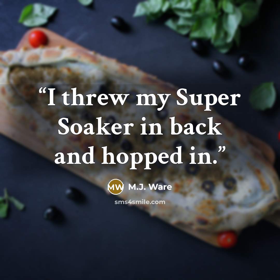 “I threw my Super Soaker in back and hopped in.” quote by M.J. Ware