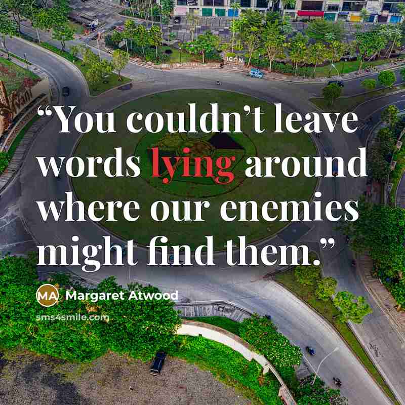 “You couldn’t leave words lying around where our enemies might find them.” quote by Margaret Atwood