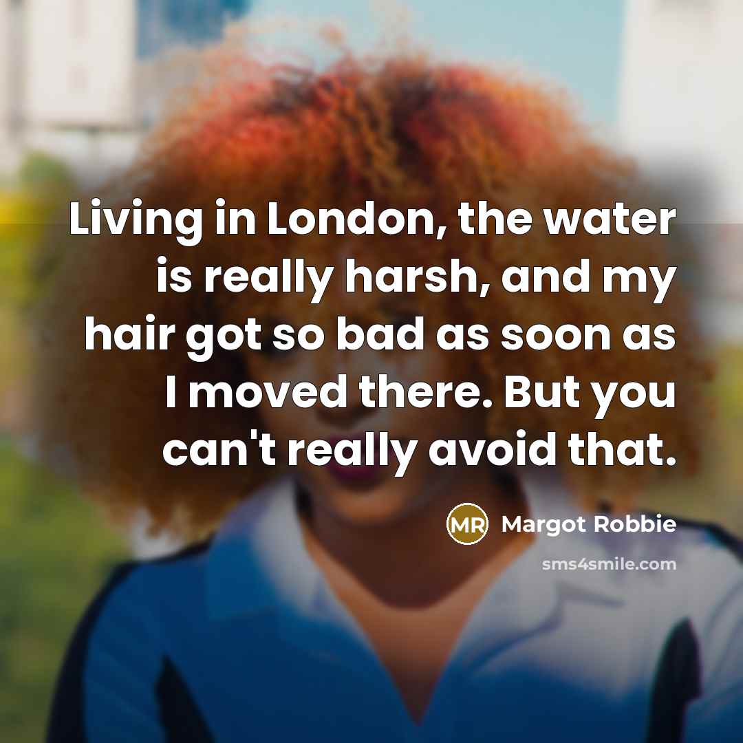 “Living in London, the water is really harsh, and my…” quote by Margot Robbie