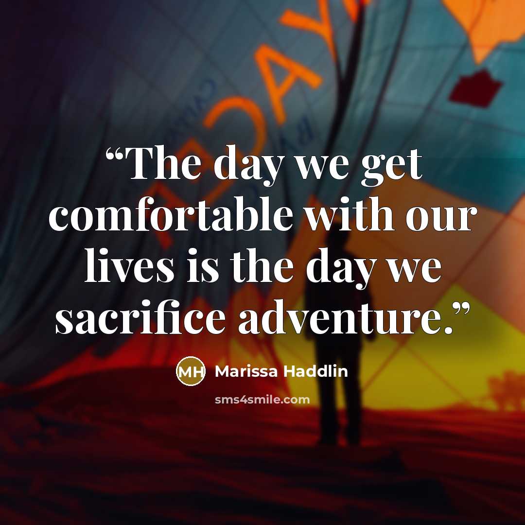 “The day we get comfortable with our lives is the day we sacrifice adventure.” quote by Marissa Haddlin