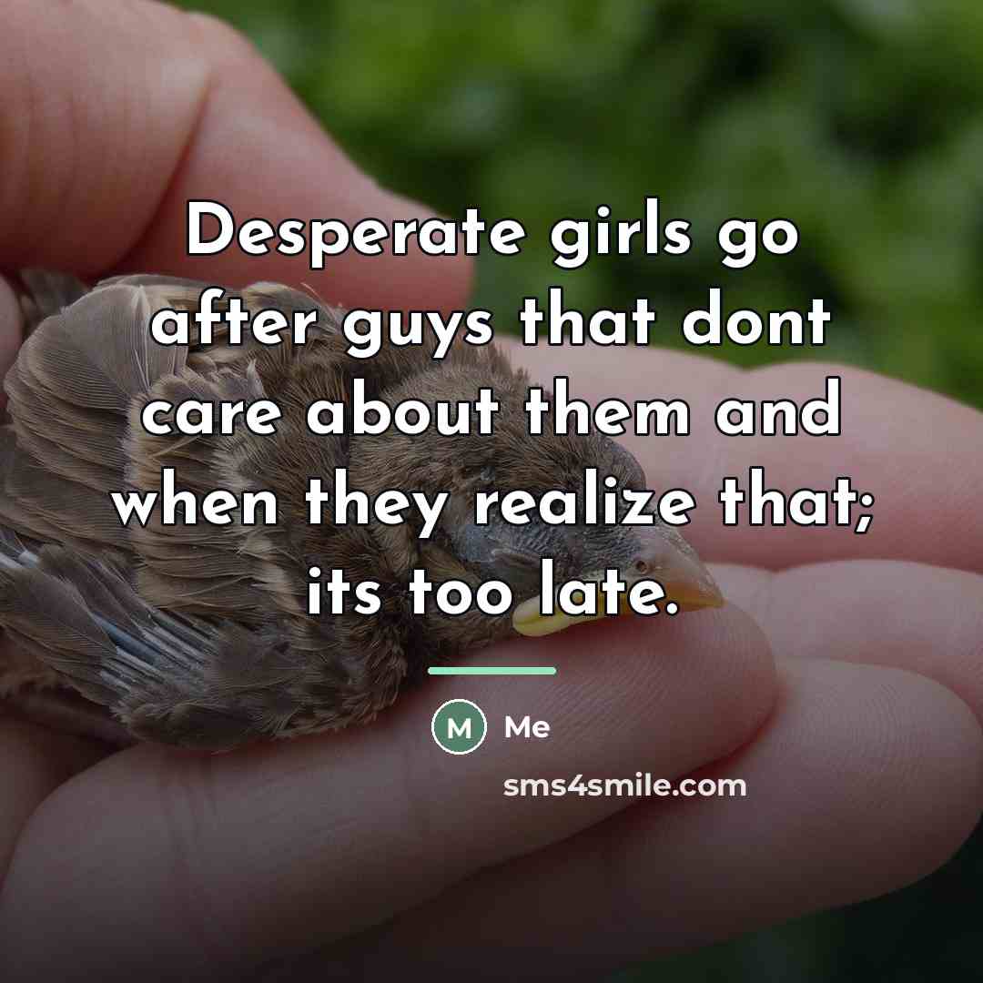 “Desperate girls go after guys that dont care about them…” quote by Me