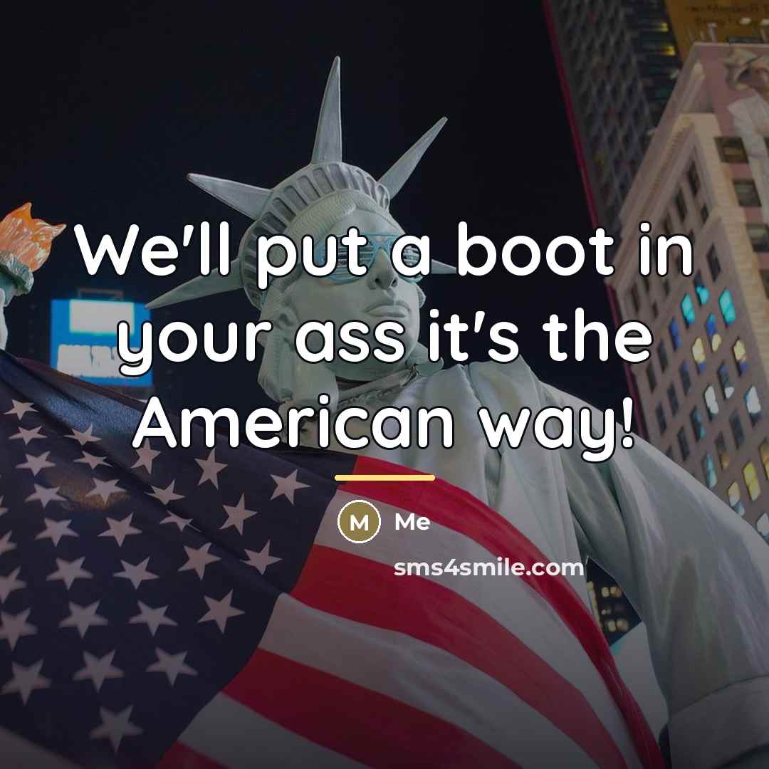 “We'll put a boot in your ass it's the American…” quote by Me