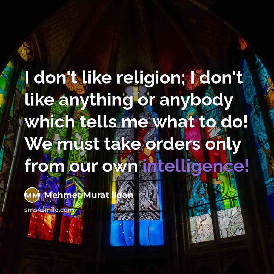 “I don't like religion; I don't like anything or anybody which tells me what to do! We must take orders only from our own intelligence!” quote by Mehmet Murat Ildan