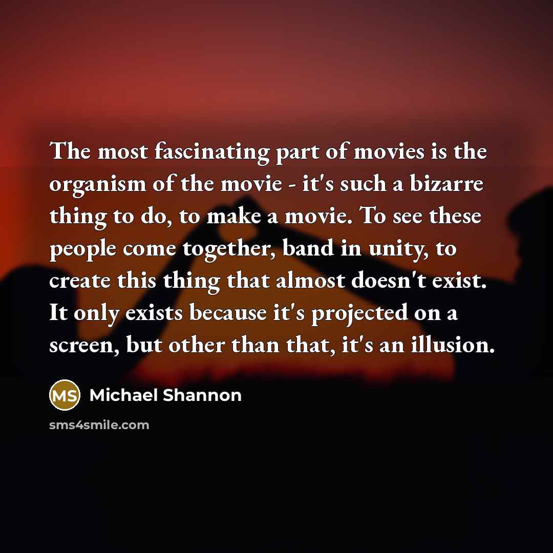 “The most fascinating part of movies is the organism of…” quote by Michael Shannon