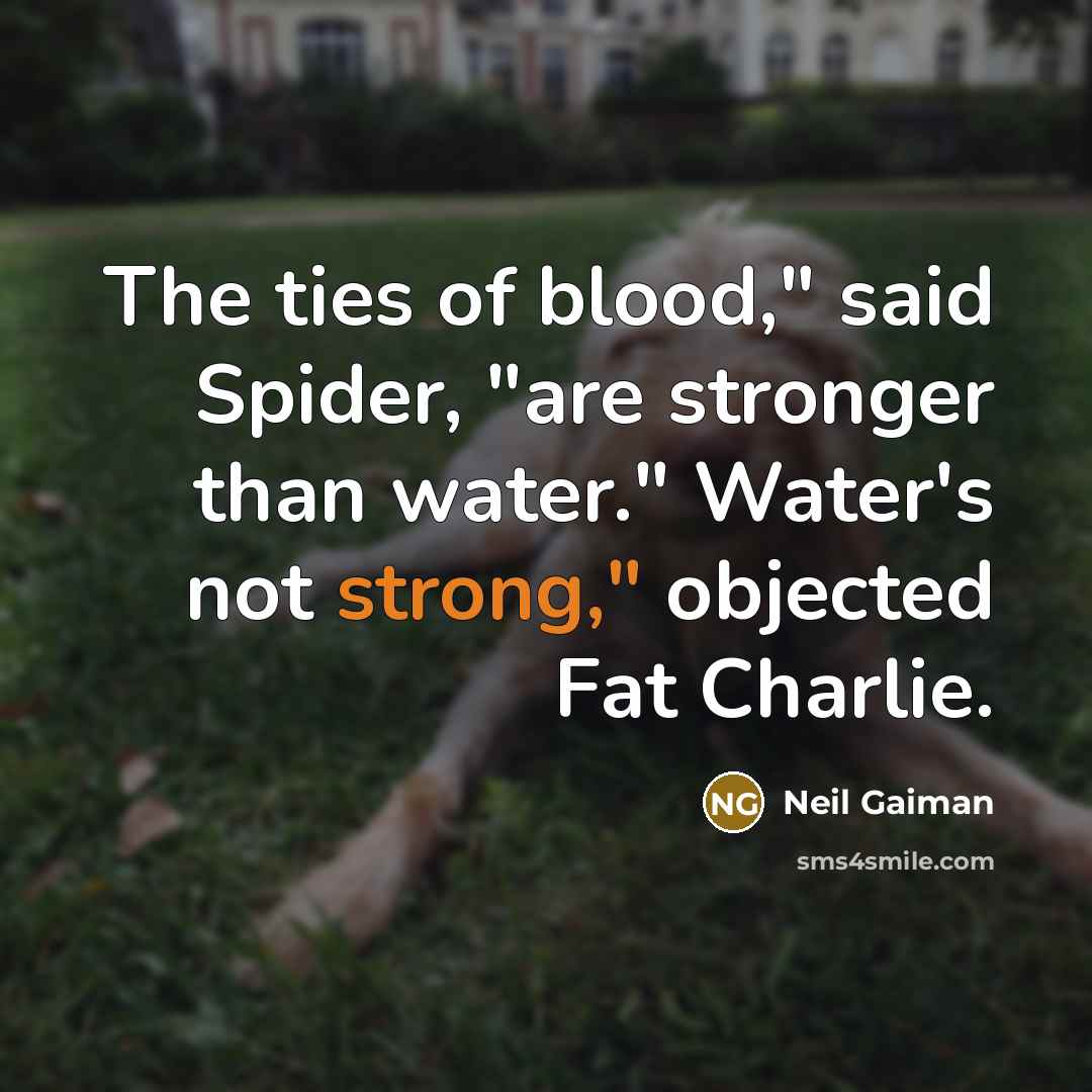 “The ties of blood," said Spider, "are stronger than water."…” quote by Neil Gaiman