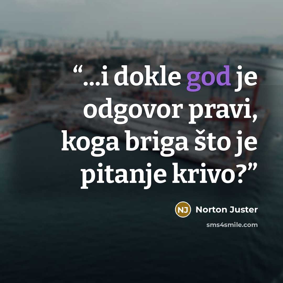 “...i dokle god je odgovor pravi, koga briga što je pitanje krivo?” quote by Norton Juster