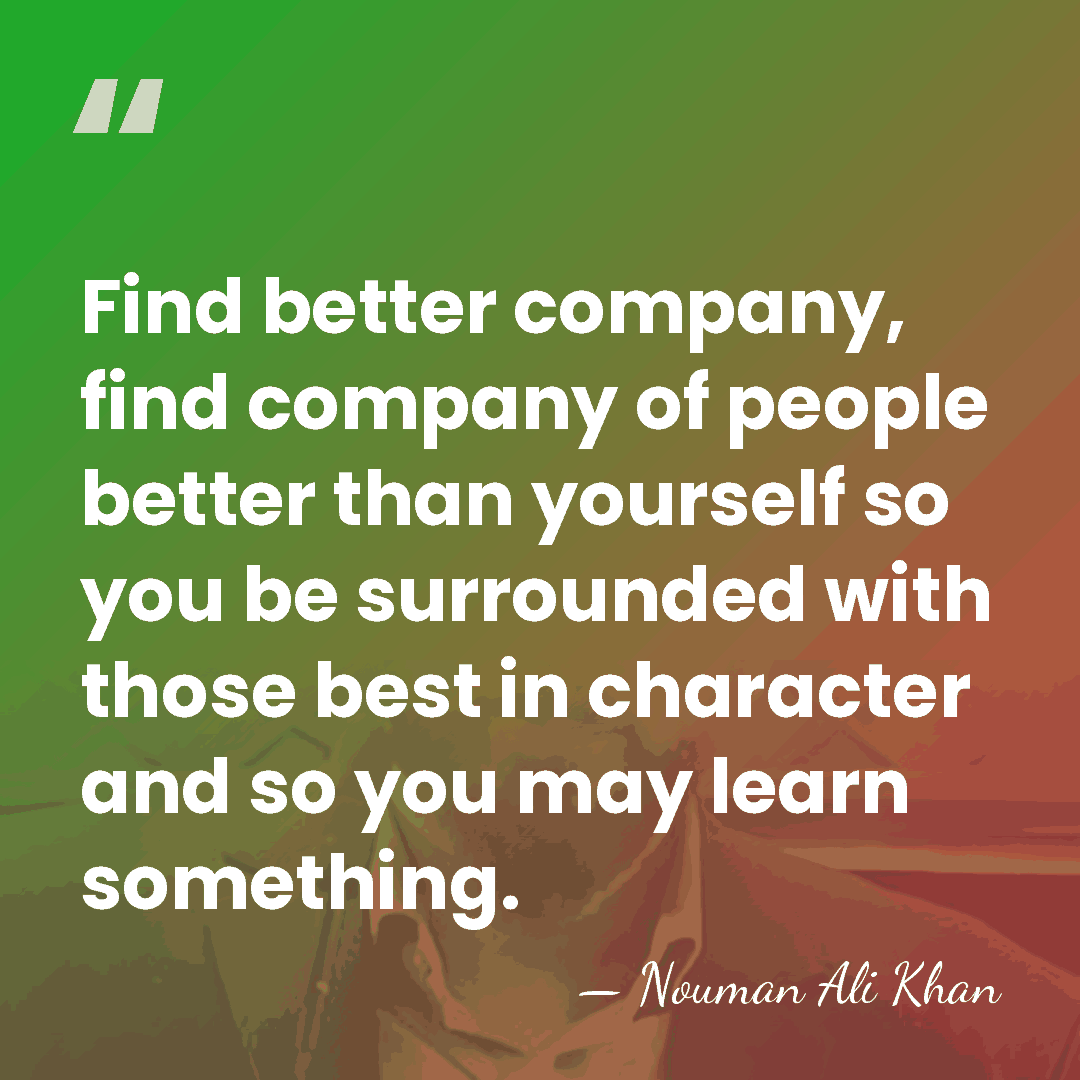 Find better company, find company of people better than yourself so you&hellip; - Nouman Ali Khan