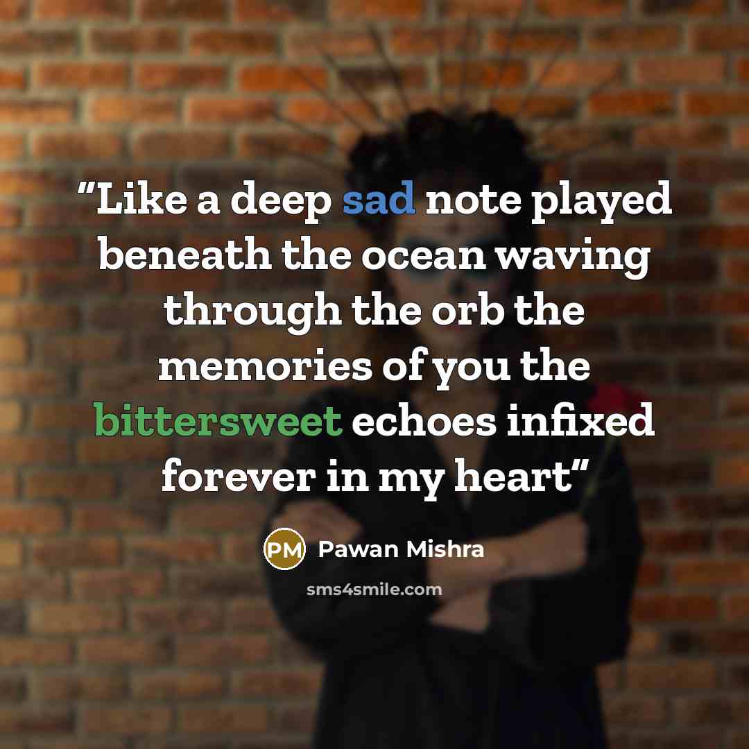 “Like a deep sad note played beneath the ocean waving through the orb the memories of you the bittersweet echoes infixed forever in my heart” quote by Pawan Mishra