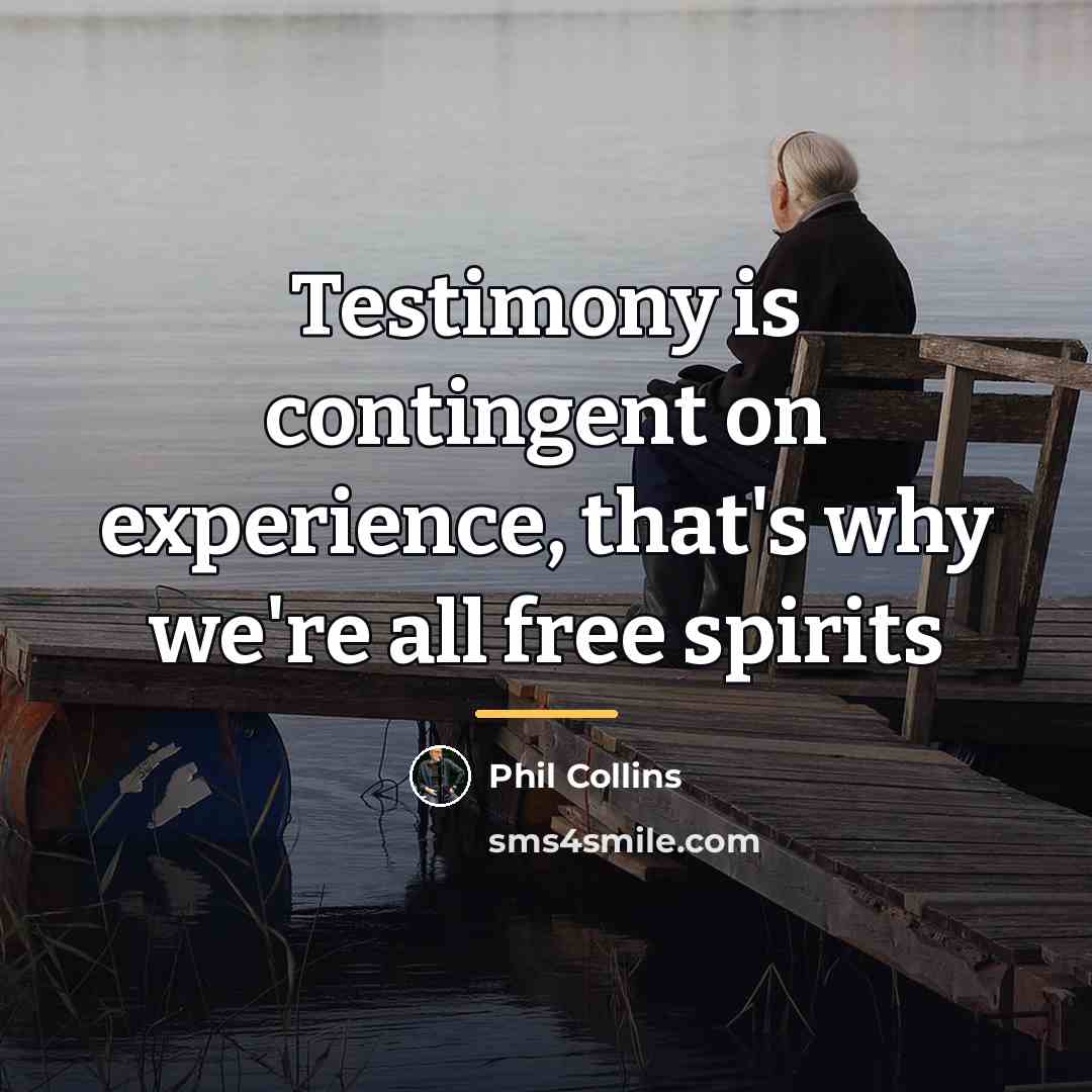 “Testimony is contingent on experience, that's why we're all free…” quote by Phil Collins
