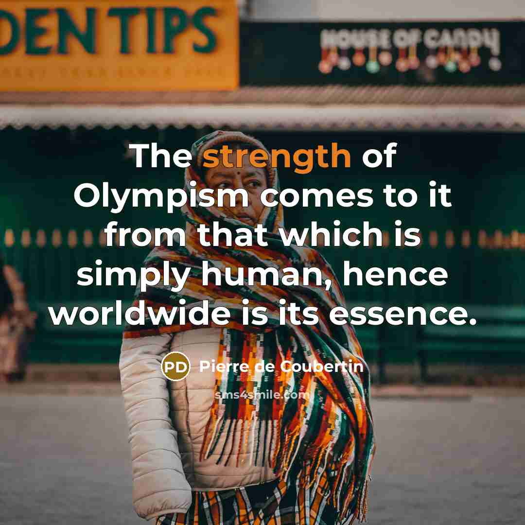 “The strength of Olympism comes to it from that which…” quote by Pierre de Coubertin
