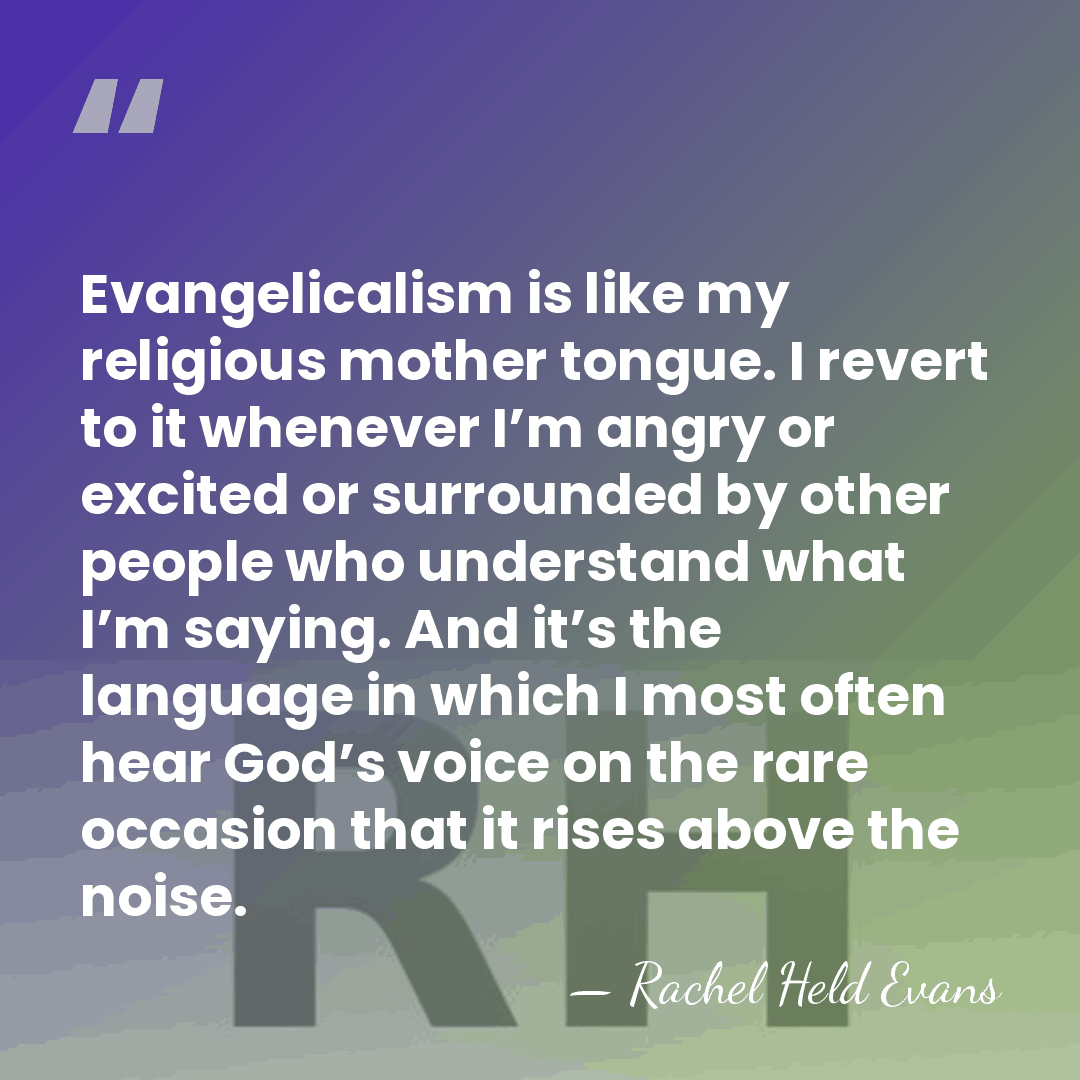 Evangelicalism is like my religious mother tongue. I revert to it whenever&hellip; - Rachel Held Evans