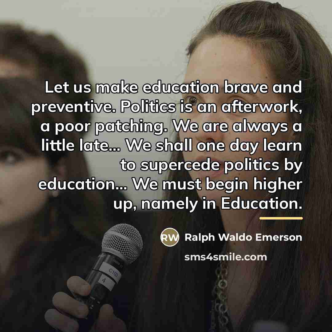 “Let us make education brave and preventive. Politics is an…” quote by Ralph Waldo Emerson