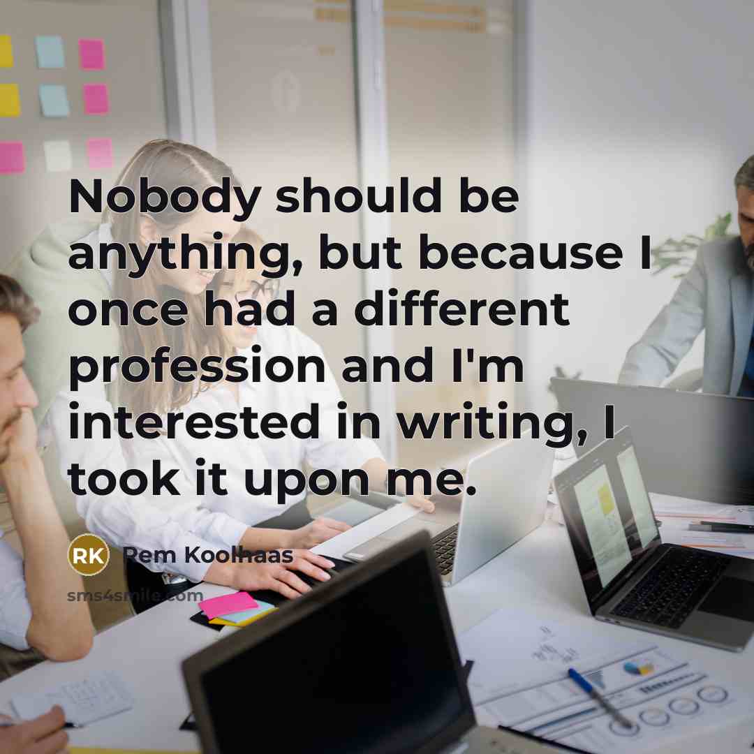 “Nobody should be anything, but because I once had a…” quote by Rem Koolhaas