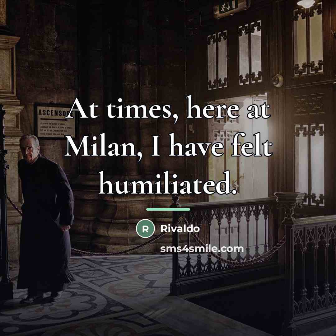 “At times, here at Milan, I have felt humiliated.…” quote by Rivaldo