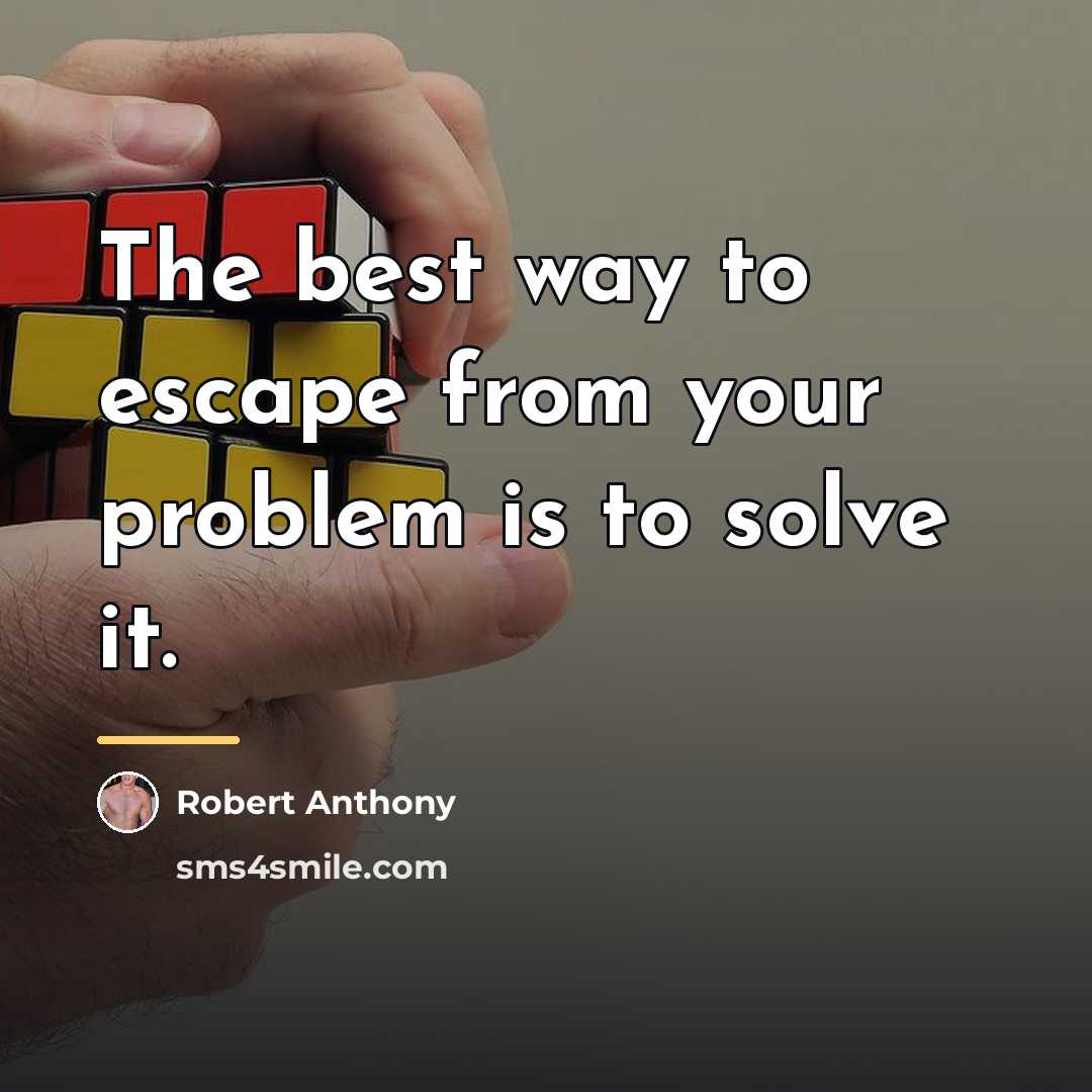 “The best way to escape from your problem is to…” quote by Robert Anthony