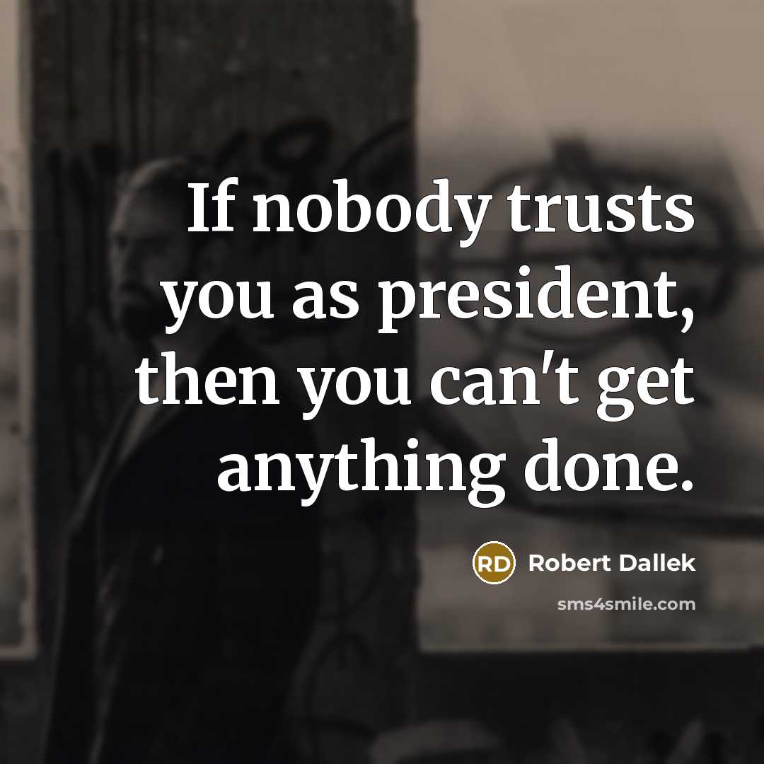 “If nobody trusts you as president, then you can't get…” quote by Robert Dallek