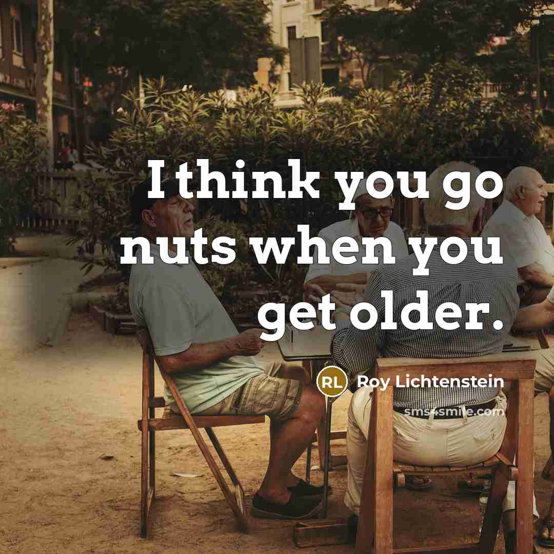“I think you go nuts when you get older.…” quote by Roy Lichtenstein