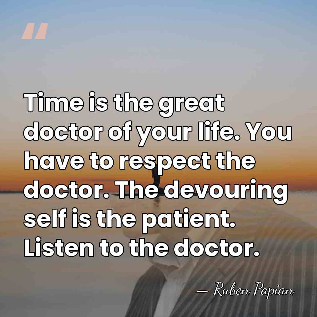 Time is the great doctor of your life. You have to respect&hellip; - Ruben Papian