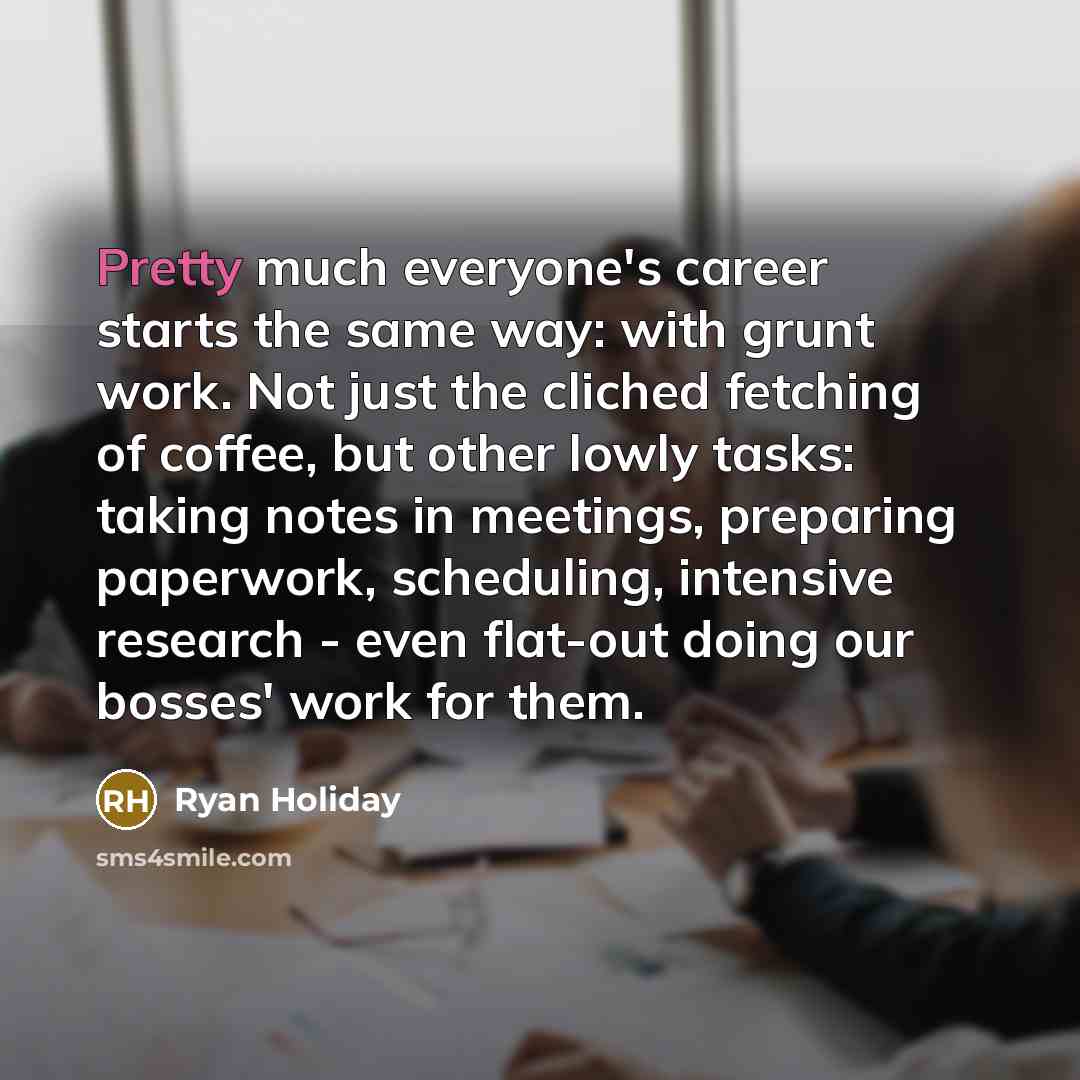 “Pretty much everyone's career starts the same way: with grunt…” quote by Ryan Holiday