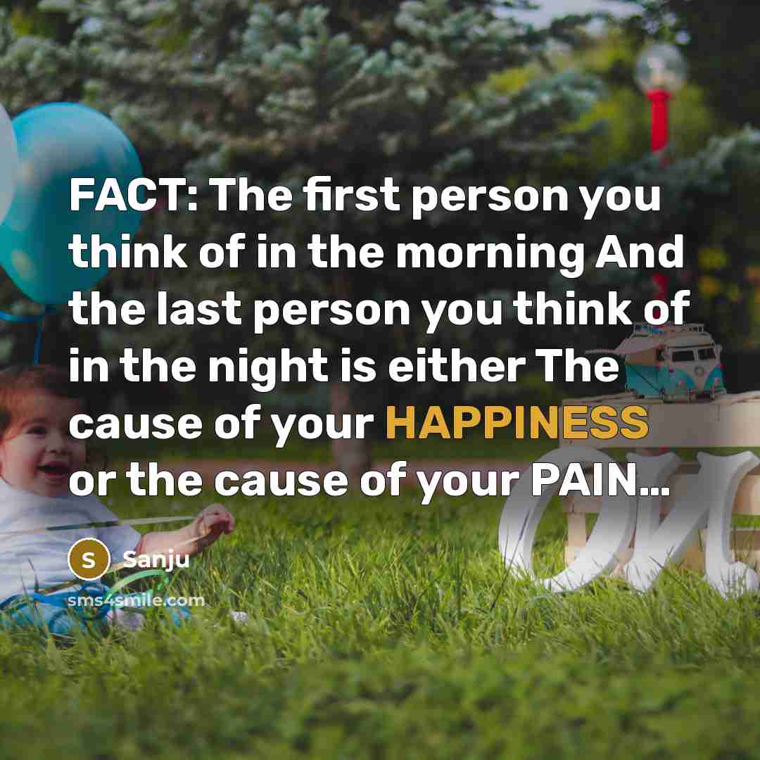 “FACT: The first person you think of in the morning And the last person you think of in the night is either The cause of your HAPPINESS or the cause of your PAIN…” quote by Sanju