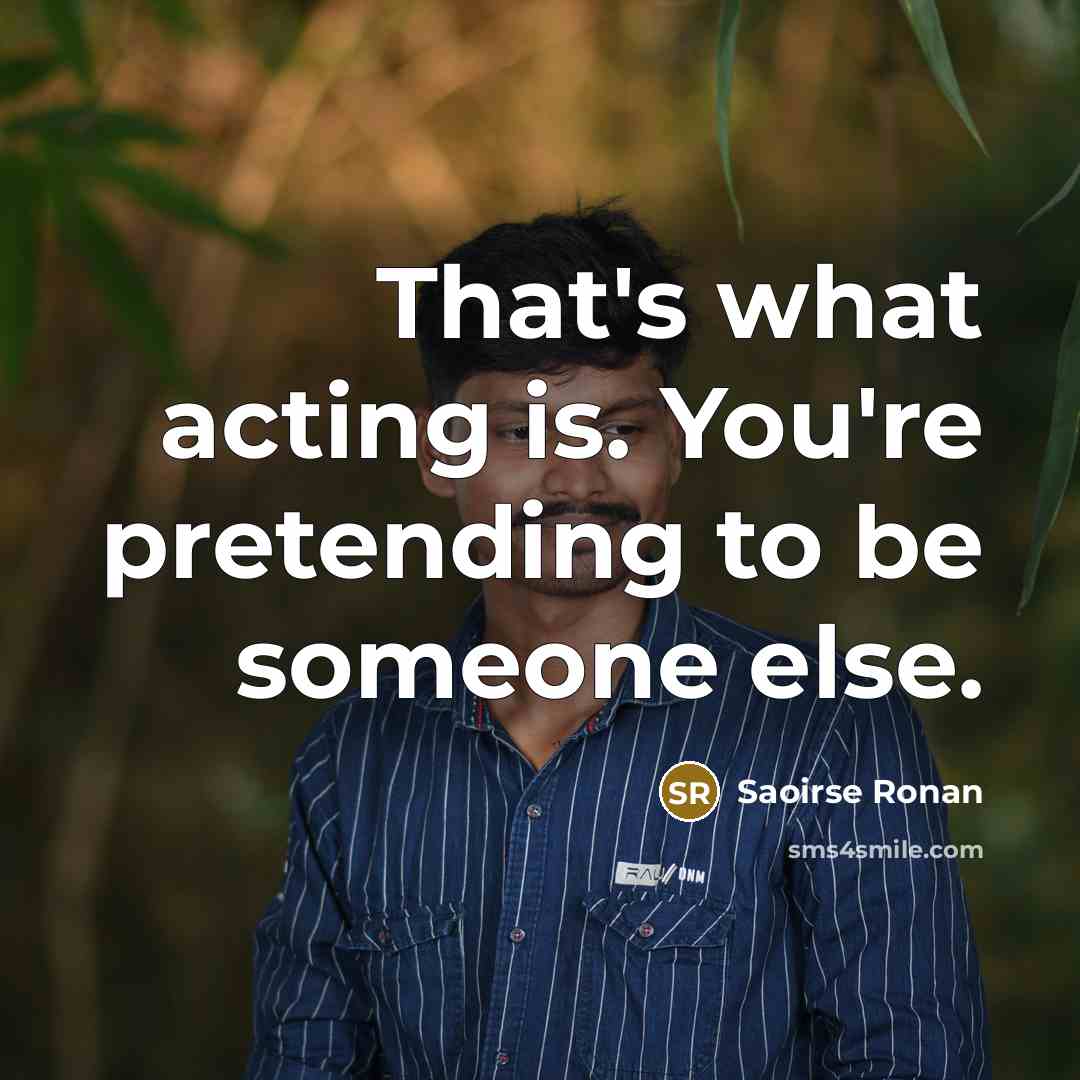 “That's what acting is. You're pretending to be someone else.…” quote by Saoirse Ronan