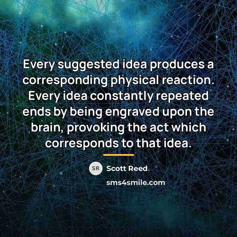 “Every suggested idea produces a corresponding physical reaction. Every idea…” quote by Scott Reed