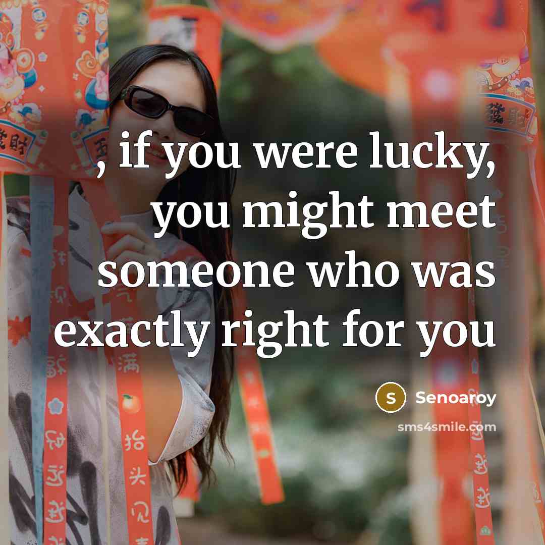“, if you were lucky, you might meet someone who…” quote by Senoaroy