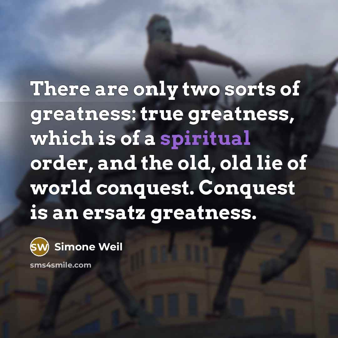“There are only two sorts of greatness: true greatness, which…” quote by Simone Weil