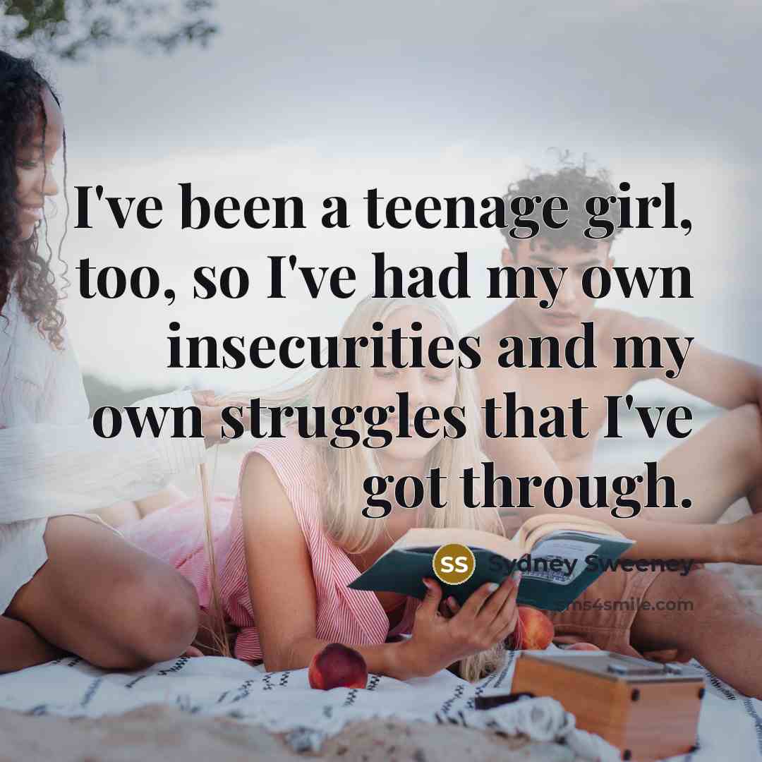 “I've been a teenage girl, too, so I've had my…” quote by Sydney Sweeney