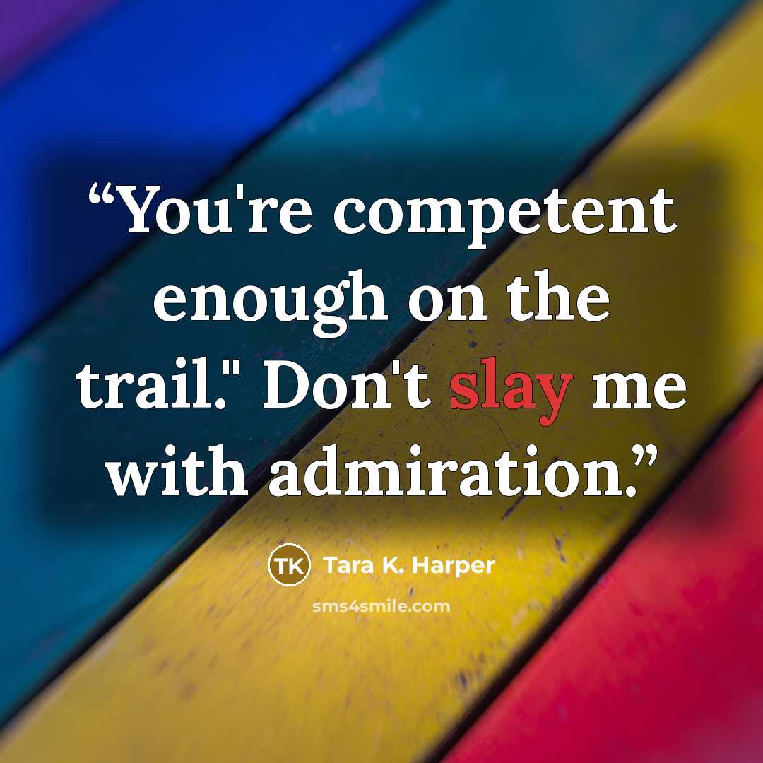 “You're competent enough on the trail." Don't slay me with admiration.” quote by Tara K. Harper