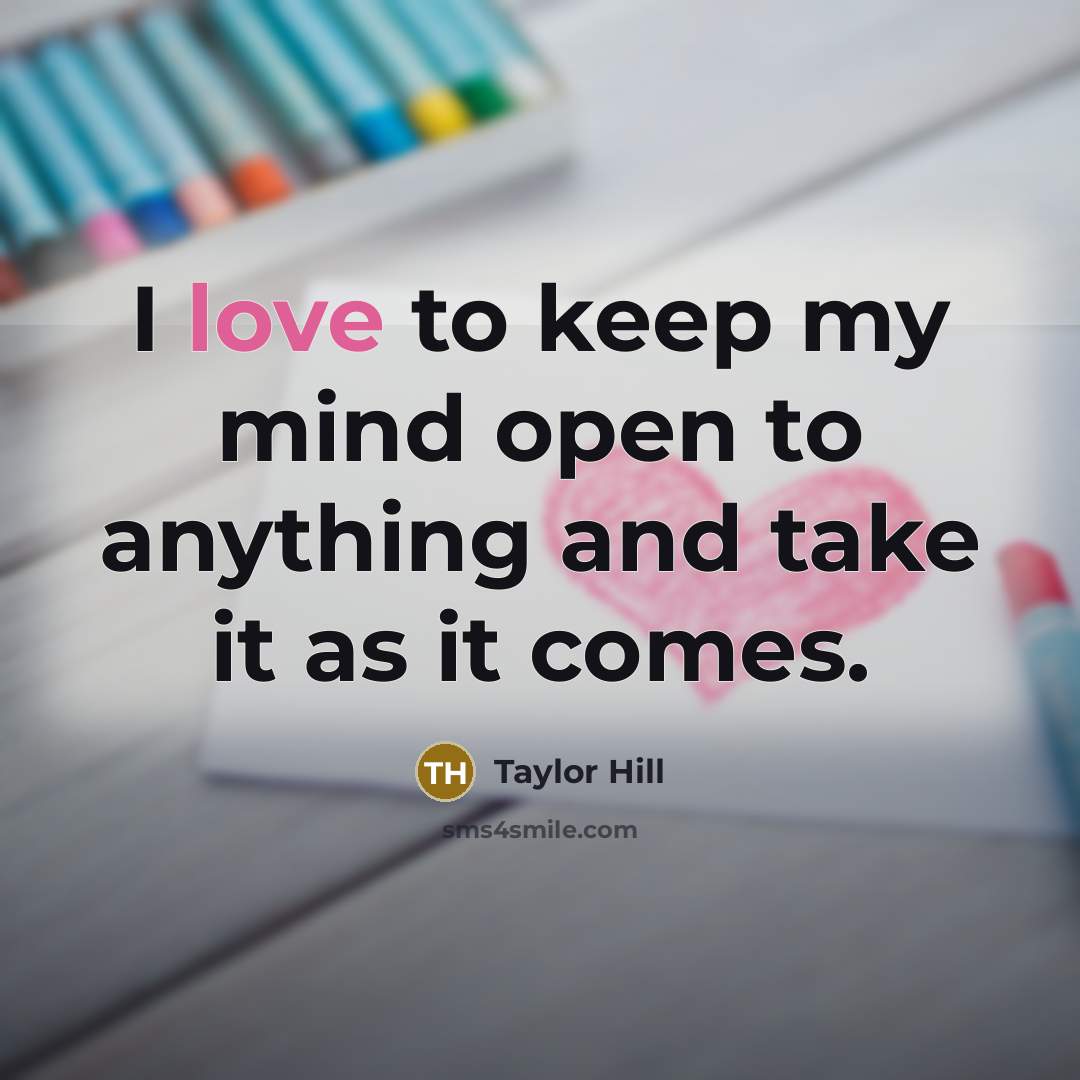 “I love to keep my mind open to anything and…” quote by Taylor Hill