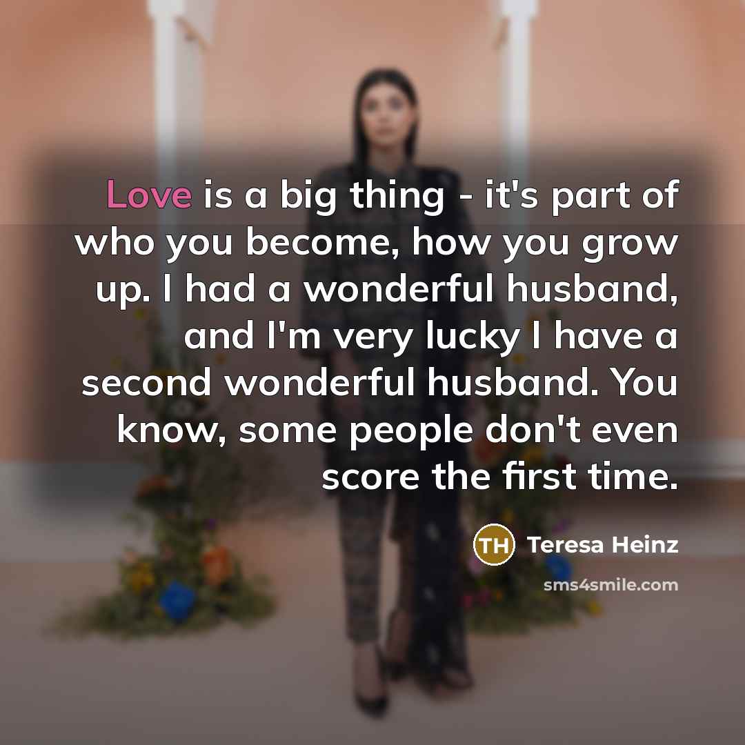 “Love is a big thing - it's part of who…” quote by Teresa Heinz