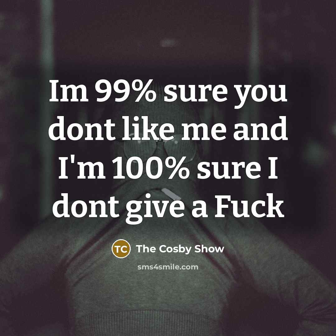 “Im 99% sure you dont like me and I'm 100% sure I dont give a Fuck” quote by The Cosby Show