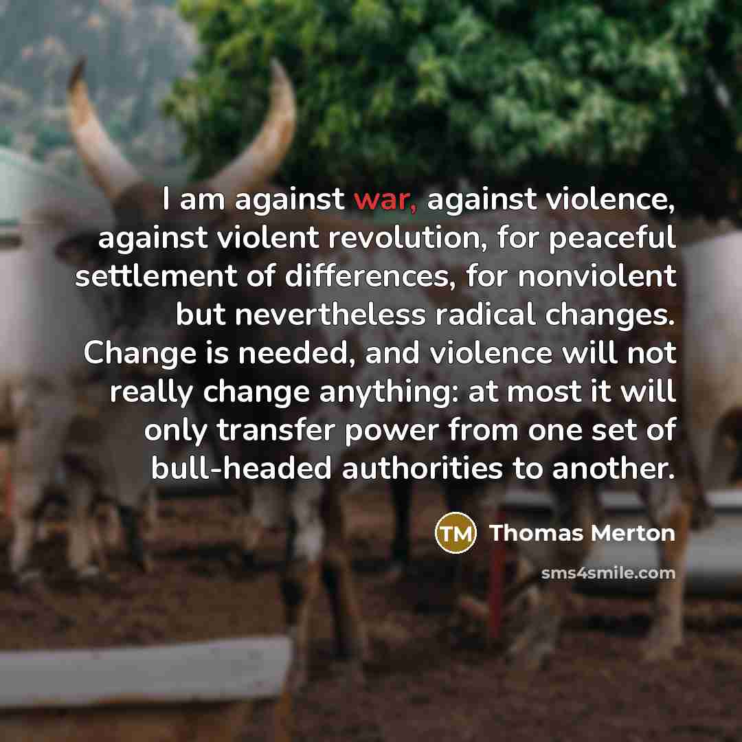“I am against war, against violence, against violent revolution, for…” quote by Thomas Merton
