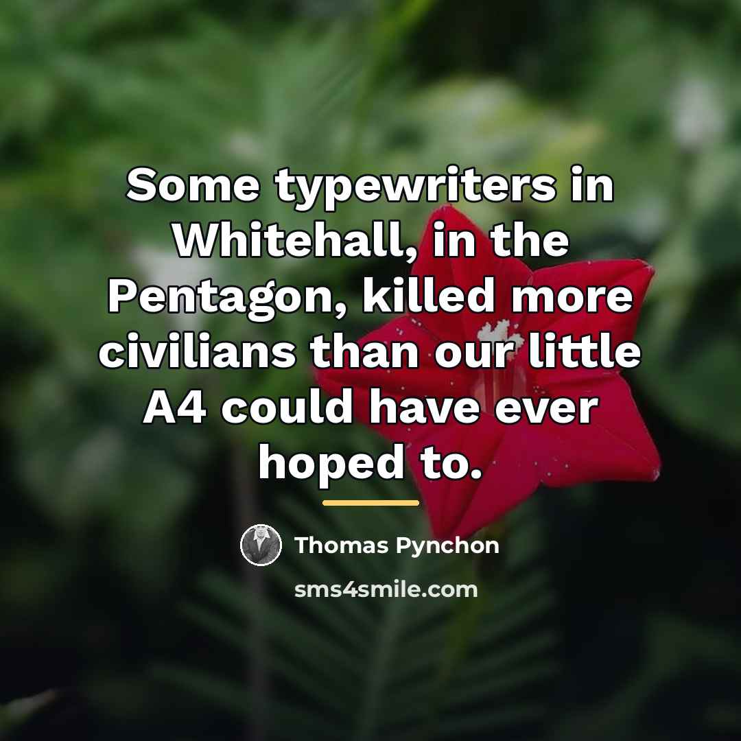 “Some typewriters in Whitehall, in the Pentagon, killed more civilians…” quote by Thomas Pynchon