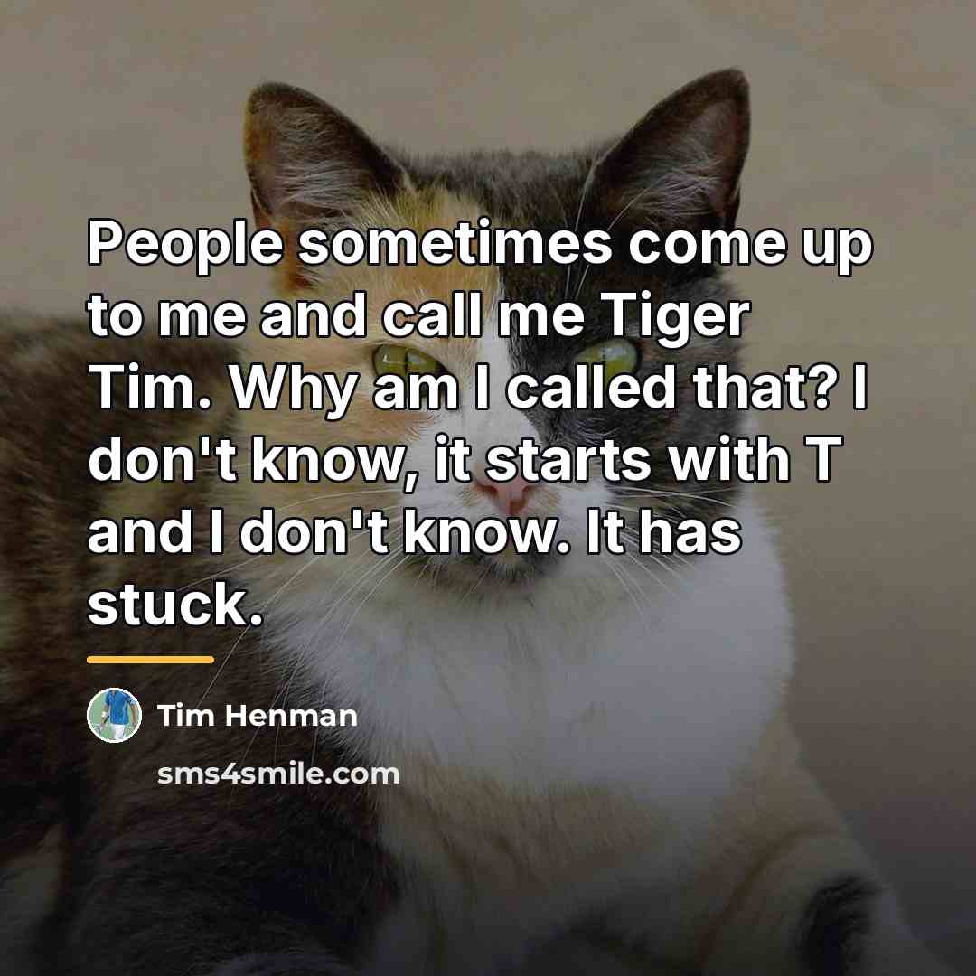 “People sometimes come up to me and call me Tiger…” quote by Tim Henman