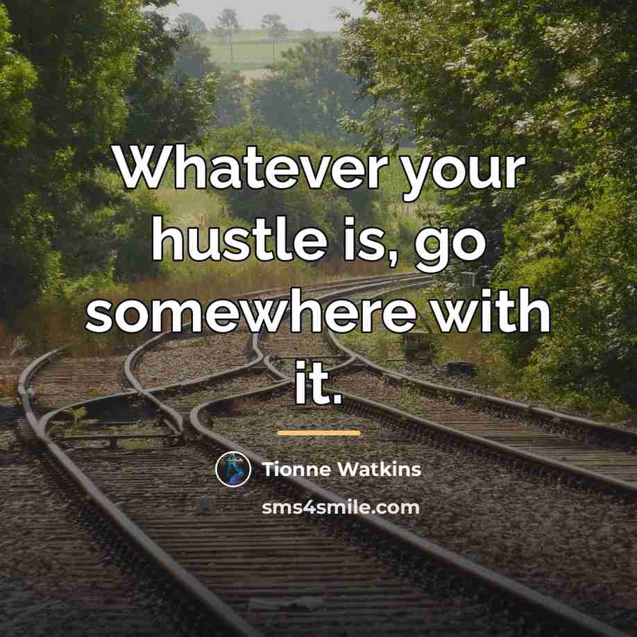 “Whatever your hustle is, go somewhere with it.…” quote by Tionne Watkins