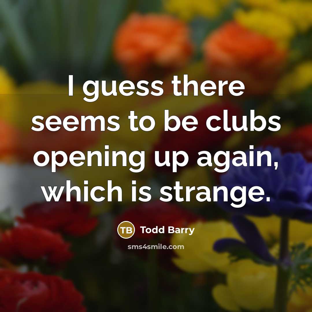 “I guess there seems to be clubs opening up again,…” quote by Todd Barry