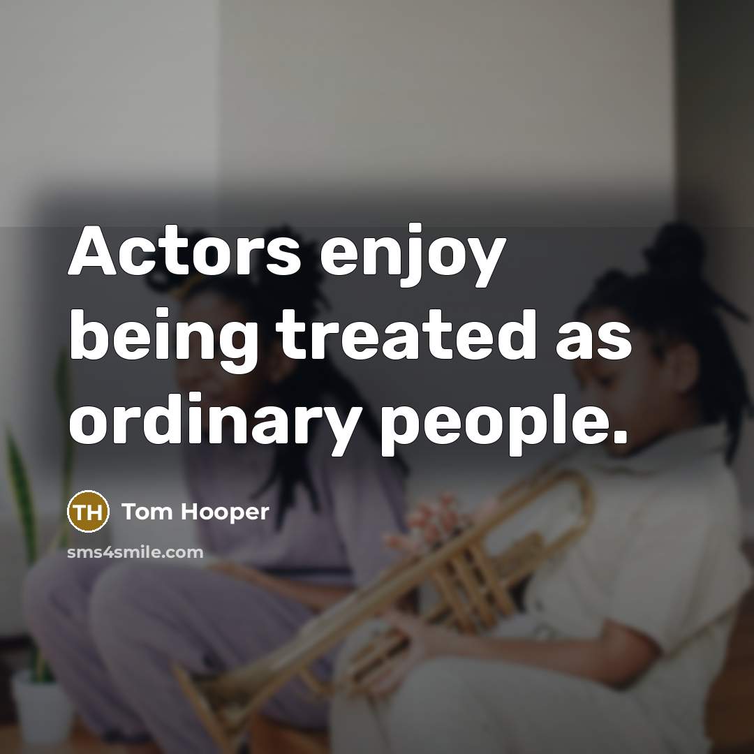 “Actors enjoy being treated as ordinary people.…” quote by Tom Hooper