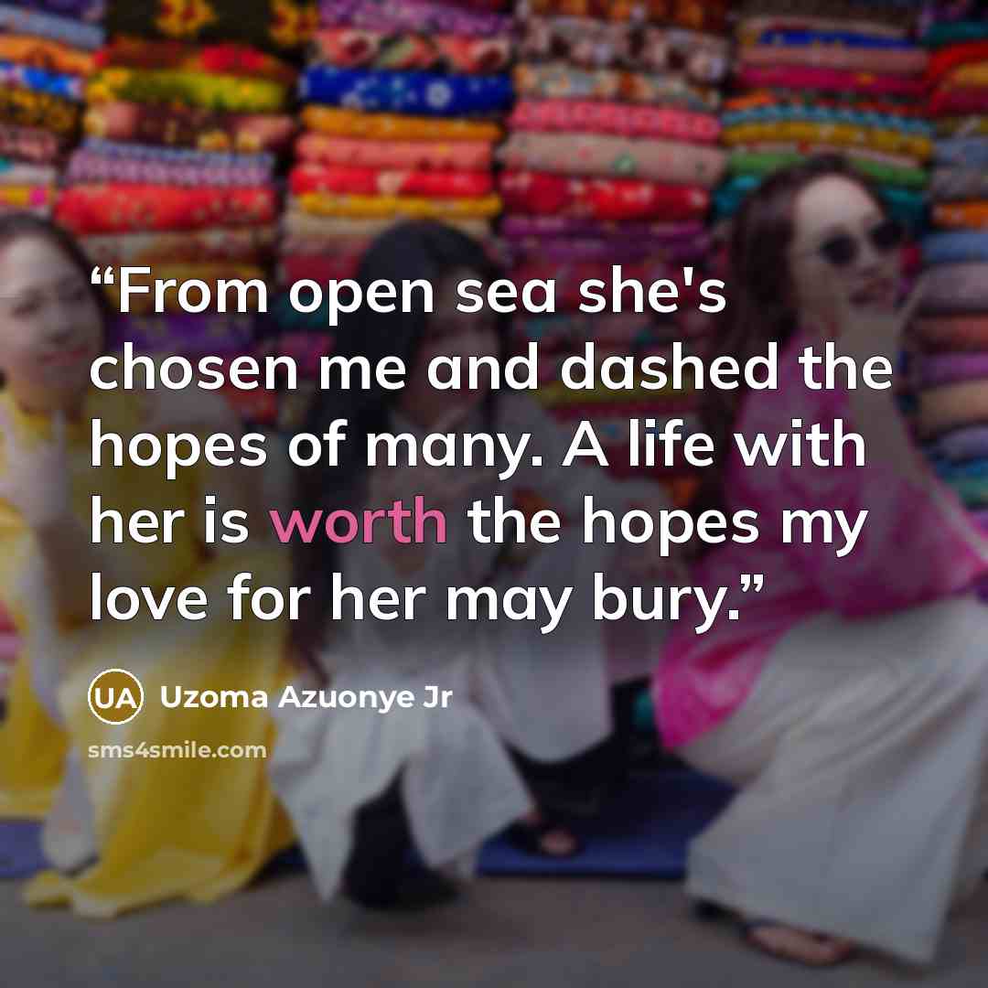 “From open sea she's chosen me and dashed the hopes of many. A life with her is worth the hopes my love for her may bury.” quote by Uzoma Azuonye Jr