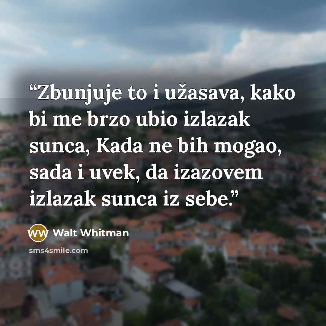 “Zbunjuje to i užasava, kako bi me brzo ubio izlazak sunca, Kada ne bih mogao, sada i uvek, da izazovem izlazak sunca iz sebe.” quote by Walt Whitman