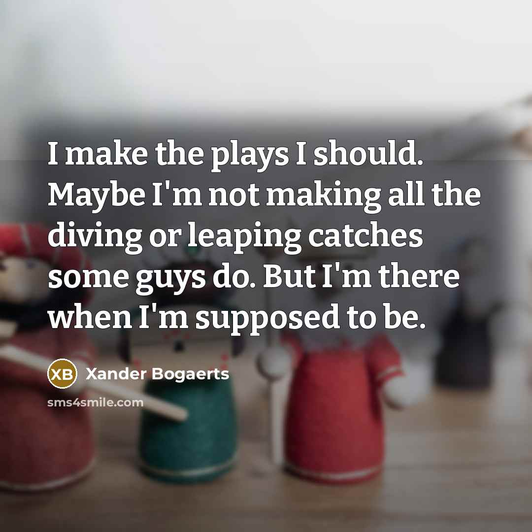 “I make the plays I should. Maybe I'm not making…” quote by Xander Bogaerts